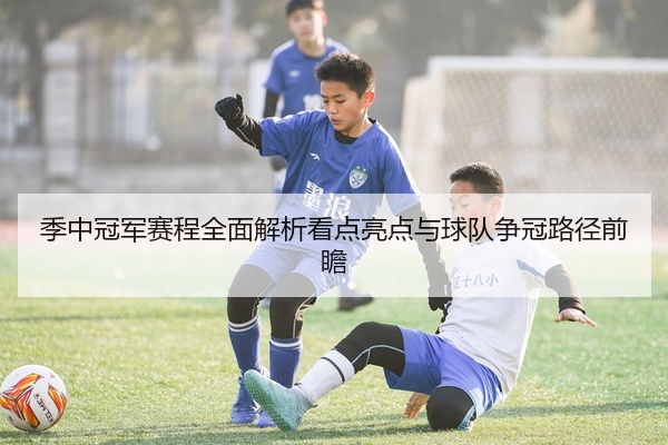 季中冠军赛程全面解析看点亮点与球队争冠路径前瞻